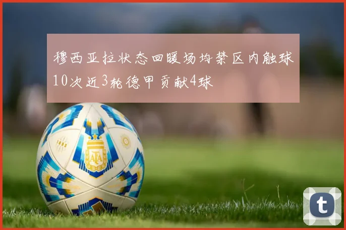 穆西亚拉状态回暖场均禁区内触球10次近3轮德甲贡献4球