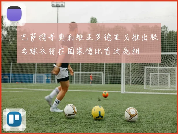 巴萨携手奥利维亚罗德里戈推出联名球衣将在国家德比首次亮相