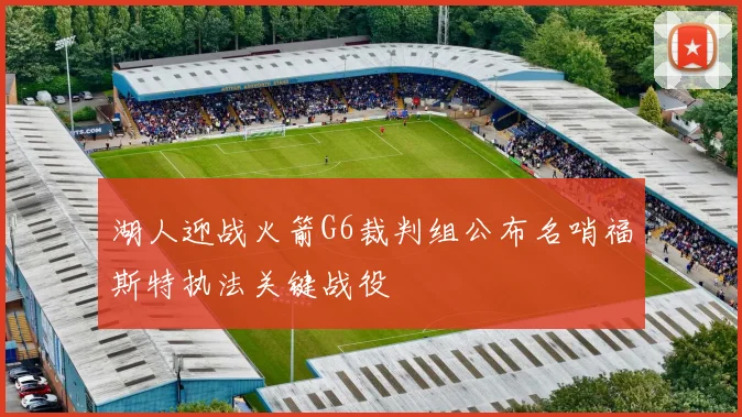 湖人迎战火箭G6裁判组公布名哨福斯特执法关键战役