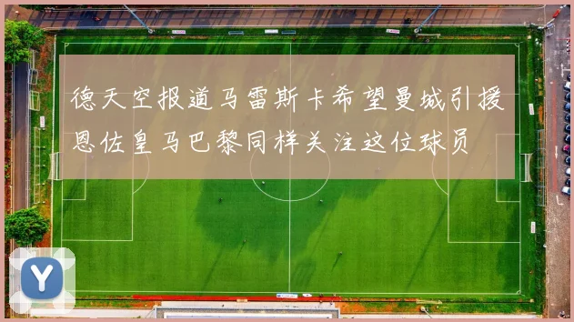 德天空报道马雷斯卡希望曼城引援恩佐皇马巴黎同样关注这位球员