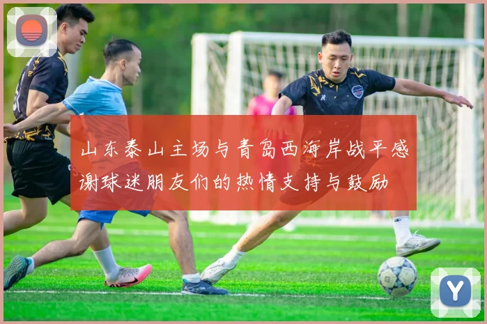 山东泰山主场与青岛西海岸战平感谢球迷朋友们的热情支持与鼓励