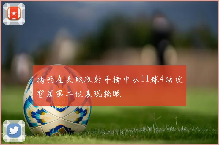 梅西在美职联射手榜中以11球4助攻暂居第二位表现抢眼