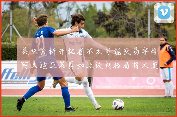 美记分析开拓者不太可能交易字母阿夫迪亚若真如此谈判格局将大变